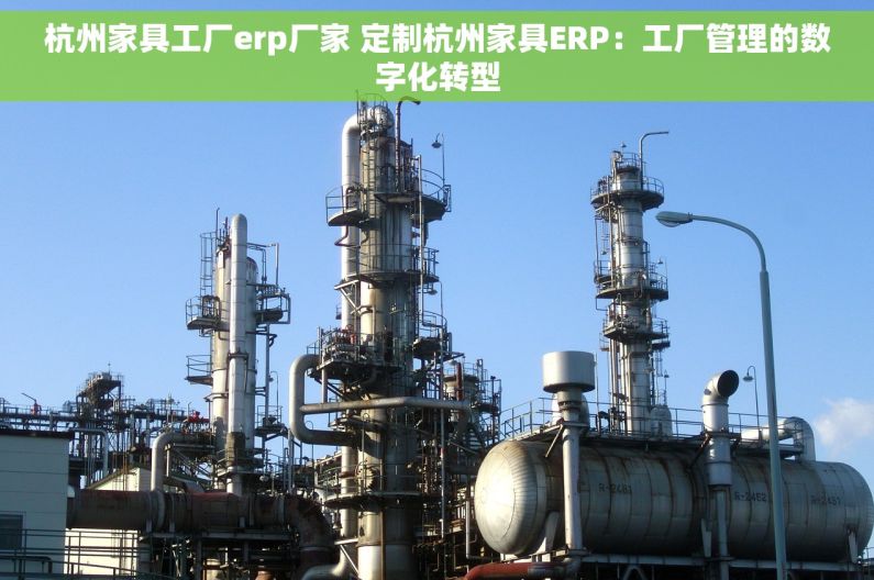 杭州家具工厂erp厂家 定制杭州家具ERP：工厂管理的数字化转型