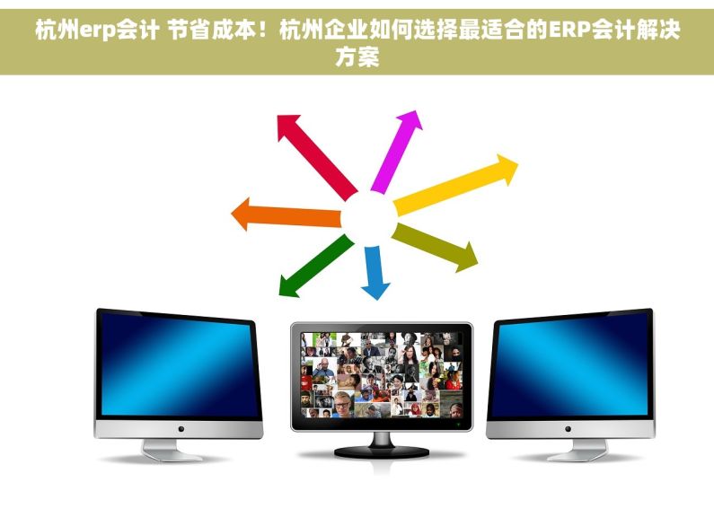 杭州erp会计 节省成本！杭州企业如何选择最适合的ERP会计解决方案