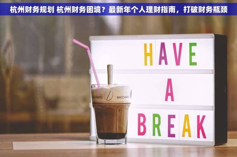 杭州财务规划 杭州财务困境？最新年个人理财指南，打破财务瓶颈