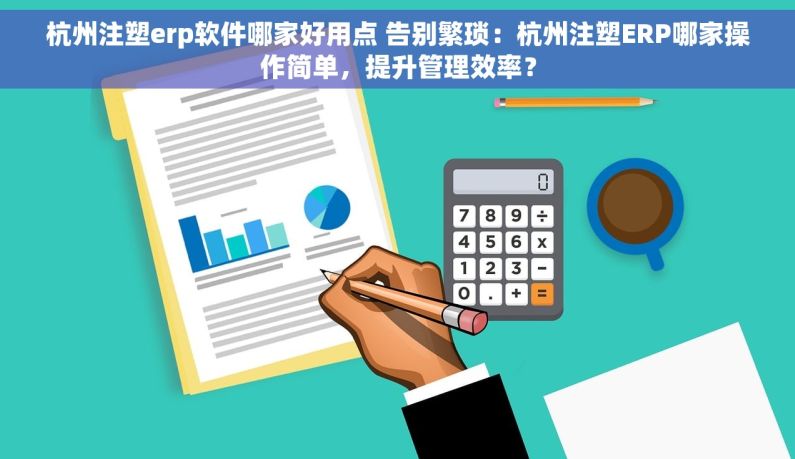 杭州注塑erp软件哪家好用点 告别繁琐：杭州注塑ERP哪家操作简单，提升管理效率？
