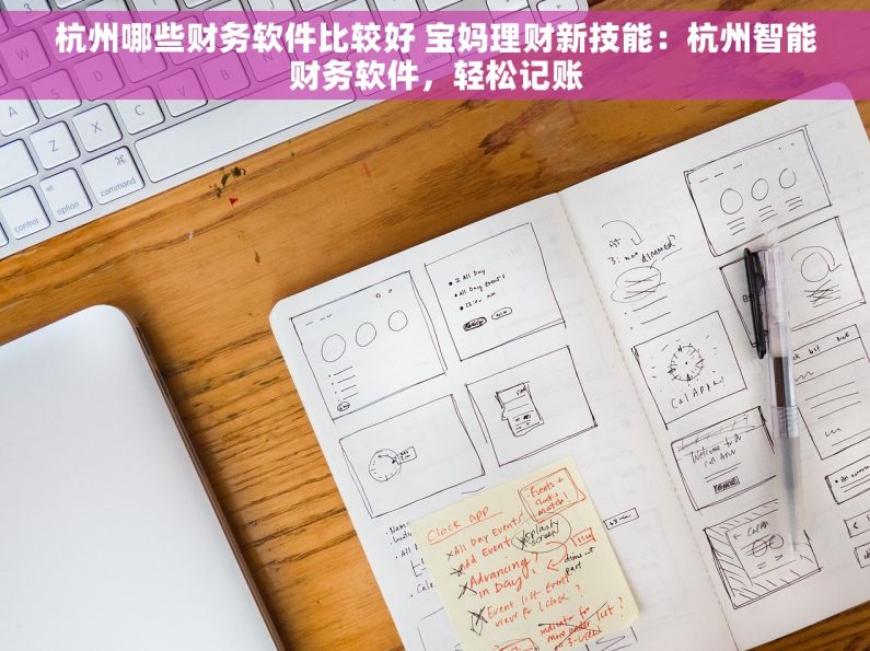 杭州哪些财务软件比较好 宝妈理财新技能：杭州智能财务软件，轻松记账