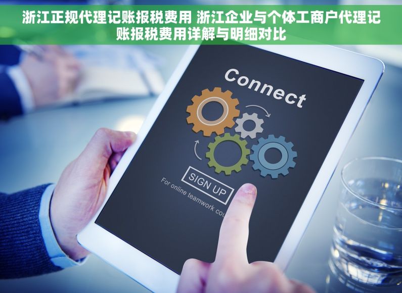 浙江正规代理记账报税费用 浙江企业与个体工商户代理记账报税费用详解与明细对比