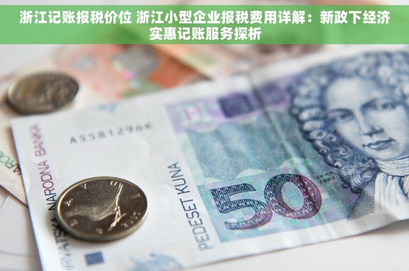 浙江记账报税价位 浙江小型企业报税费用详解：新政下经济实惠记账服务探析