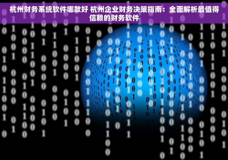 杭州财务系统软件哪款好 杭州企业财务决策指南：全面解析最值得信赖的财务软件