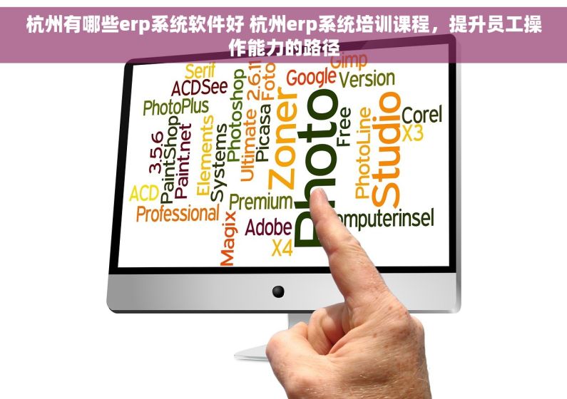 杭州有哪些erp系统软件好 杭州erp系统培训课程，提升员工操作能力的路径
