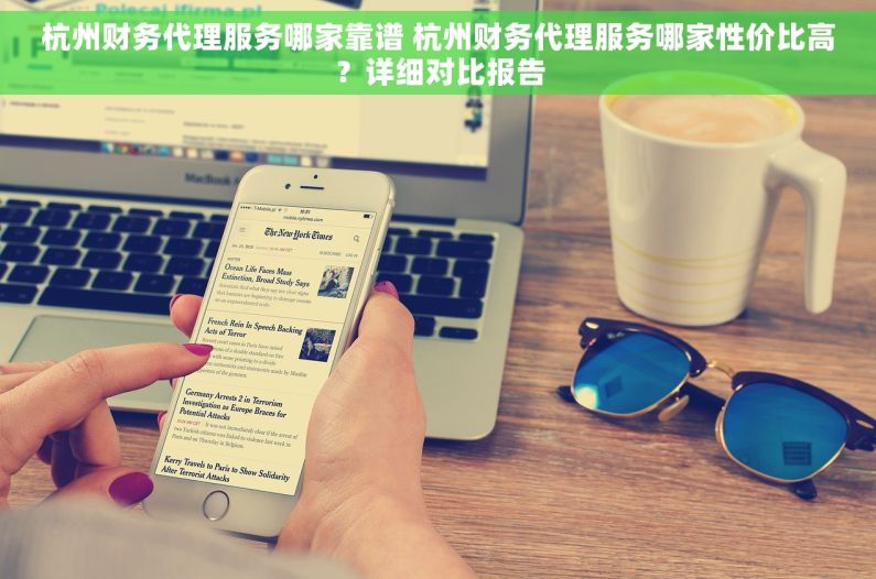 杭州财务代理服务哪家靠谱 杭州财务代理服务哪家性价比高？详细对比报告
