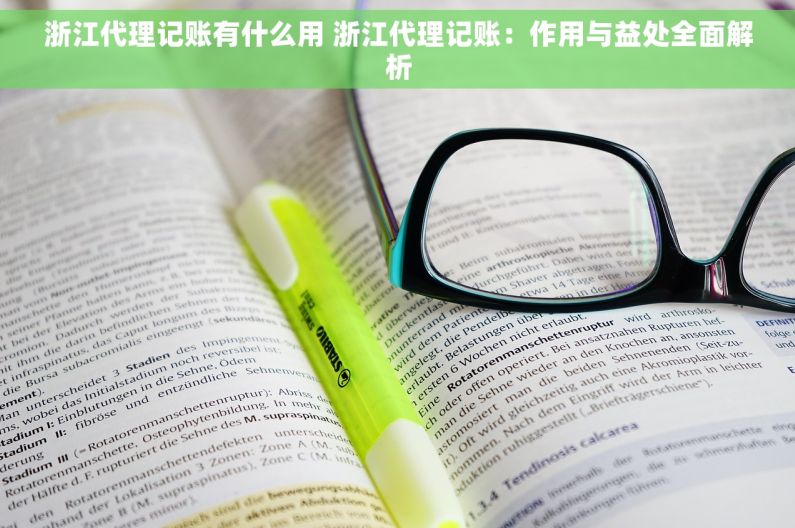 浙江代理记账有什么用 浙江代理记账：作用与益处全面解析