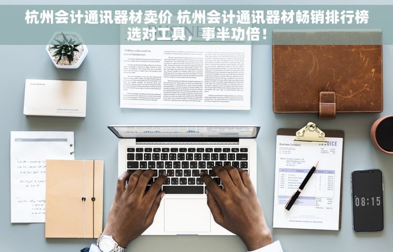 杭州会计通讯器材卖价 杭州会计通讯器材畅销排行榜选对工具，事半功倍！