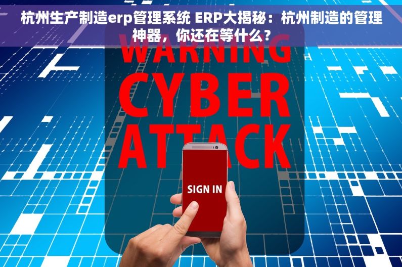 杭州生产制造erp管理系统 ERP大揭秘：杭州制造的管理神器，你还在等什么？