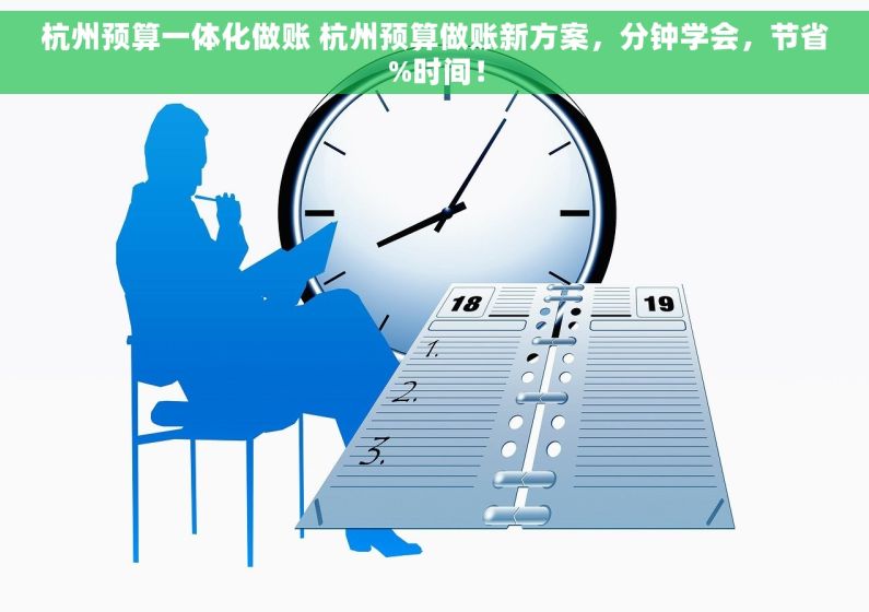杭州预算一体化做账 杭州预算做账新方案，分钟学会，节省%时间！