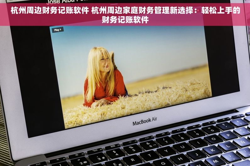 杭州周边财务记账软件 杭州周边家庭财务管理新选择：轻松上手的财务记账软件