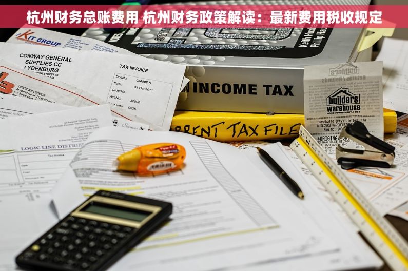 杭州财务总账费用 杭州财务政策解读：最新费用税收规定