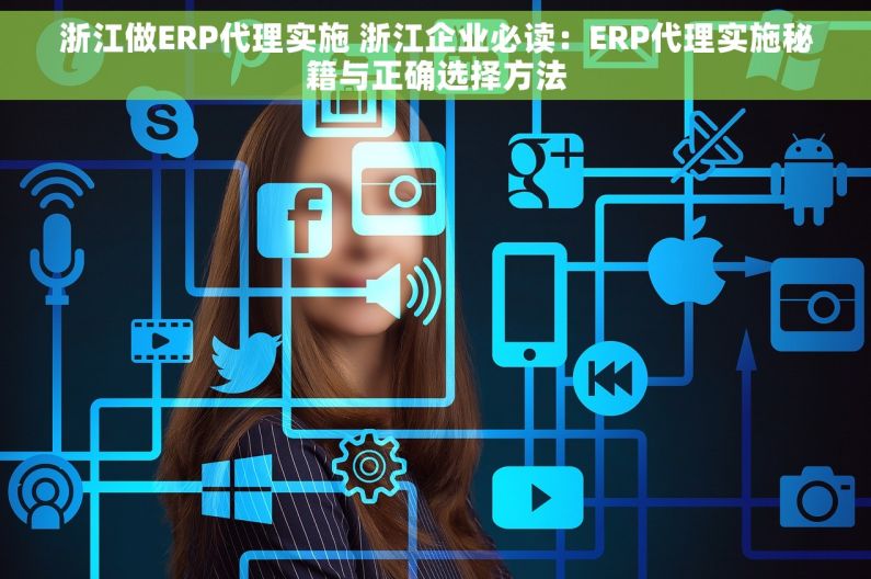 浙江做ERP代理实施 浙江企业必读：ERP代理实施秘籍与正确选择方法