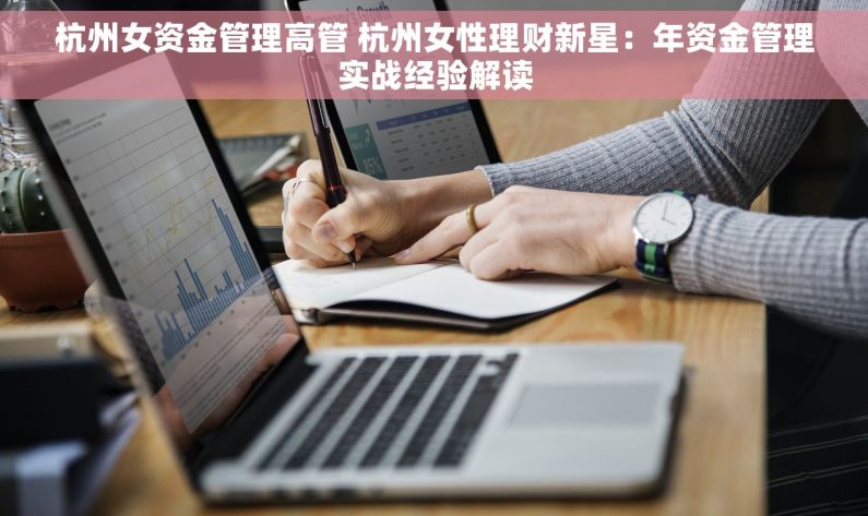 杭州女资金管理高管 杭州女性理财新星：年资金管理实战经验解读