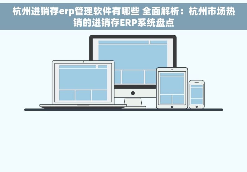 杭州进销存erp管理软件有哪些 全面解析：杭州市场热销的进销存ERP系统盘点