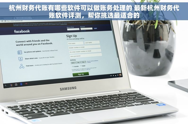 杭州财务代账有哪些软件可以做账务处理的 最新杭州财务代账软件评测，帮你挑选最适合的