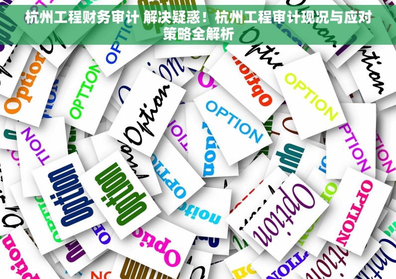 杭州工程财务审计 解决疑惑！杭州工程审计现况与应对策略全解析