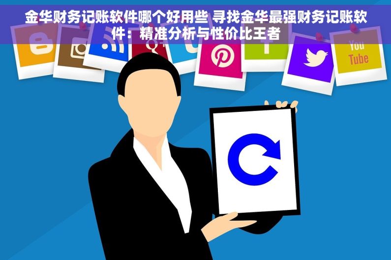 金华财务记账软件哪个好用些 寻找金华最强财务记账软件：精准分析与性价比王者