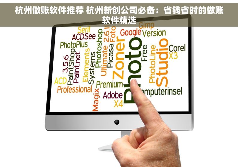 杭州做账软件推荐 杭州新创公司必备：省钱省时的做账软件精选