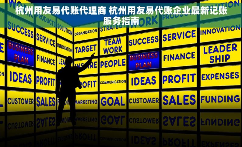 杭州用友易代账代理商 杭州用友易代账企业最新记账服务指南