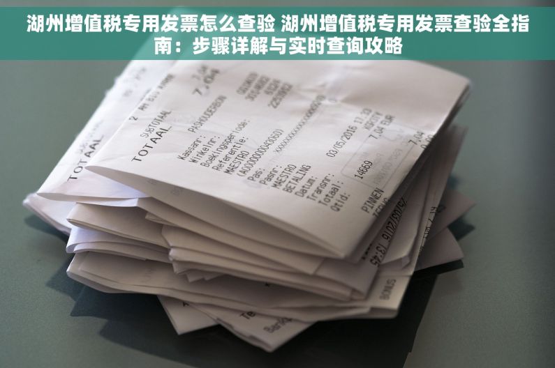 湖州增值税专用发票怎么查验 湖州增值税专用发票查验全指南：步骤详解与实时查询攻略