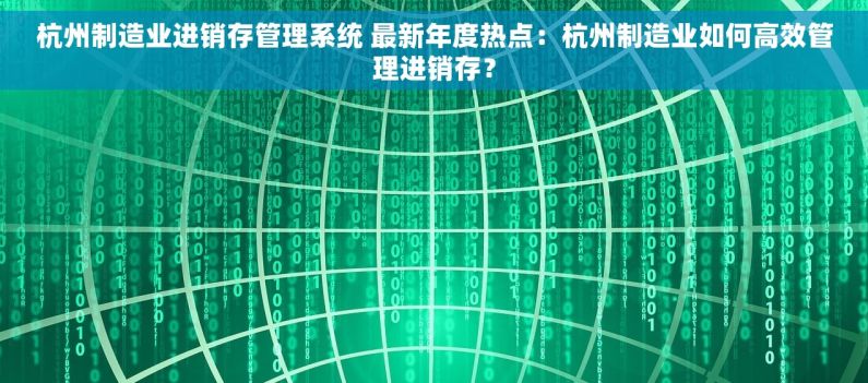 杭州制造业进销存管理系统 最新年度热点：杭州制造业如何高效管理进销存？