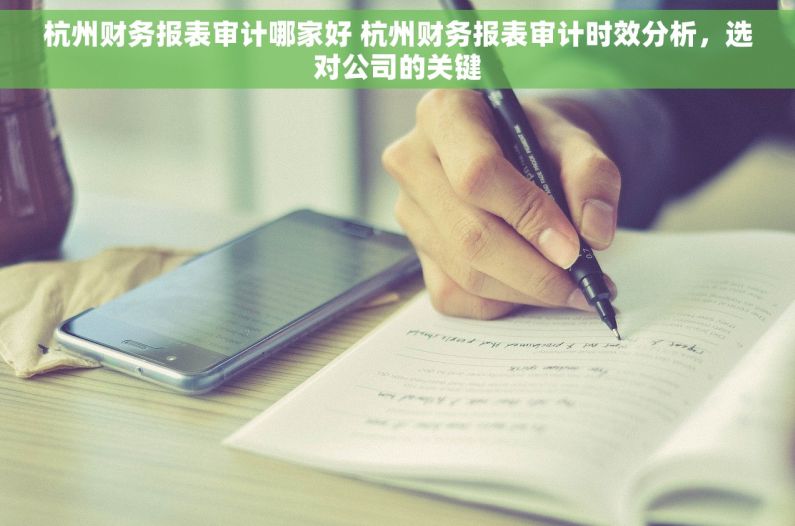 杭州财务报表审计哪家好 杭州财务报表审计时效分析，选对公司的关键