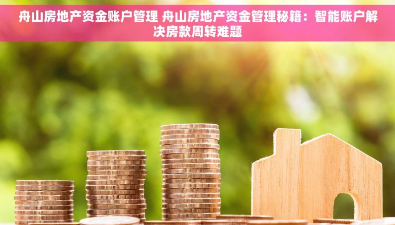 舟山房地产资金账户管理 舟山房地产资金管理秘籍：智能账户解决房款周转难题