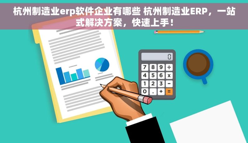杭州制造业erp软件企业有哪些 杭州制造业ERP，一站式解决方案，快速上手！
