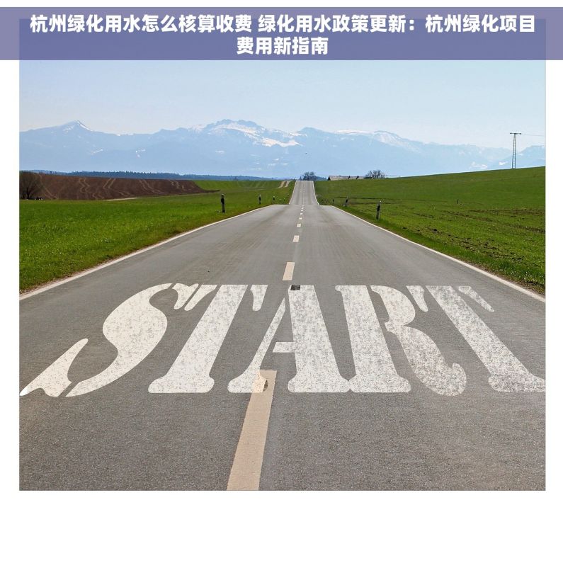 杭州绿化用水怎么核算收费 绿化用水政策更新：杭州绿化项目费用新指南