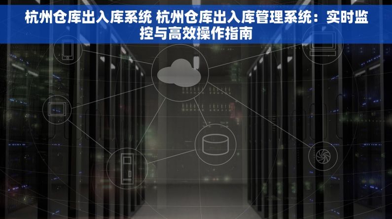 杭州仓库出入库系统 杭州仓库出入库管理系统：实时监控与高效操作指南