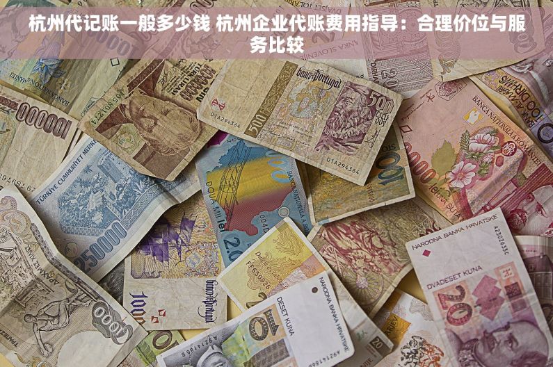 杭州代记账一般多少钱 杭州企业代账费用指导：合理价位与服务比较