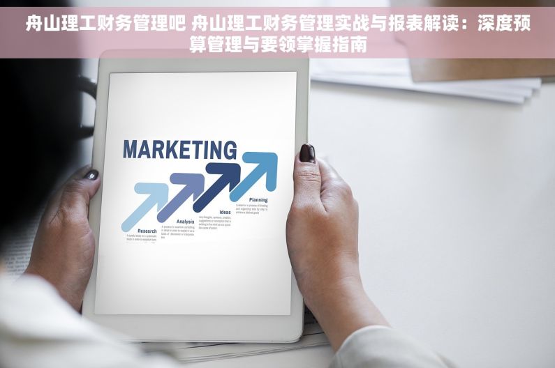 舟山理工财务管理吧 舟山理工财务管理实战与报表解读：深度预算管理与要领掌握指南