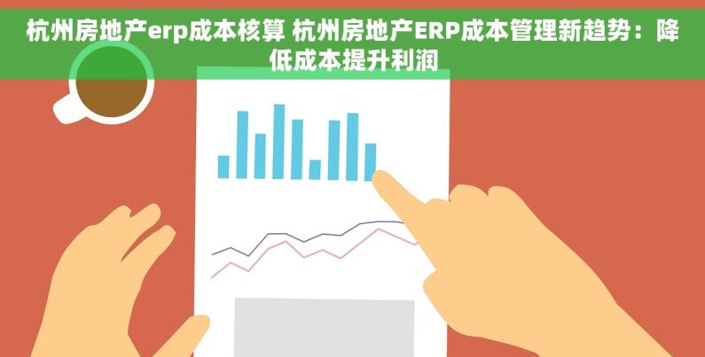 杭州房地产erp成本核算 杭州房地产ERP成本管理新趋势：降低成本提升利润