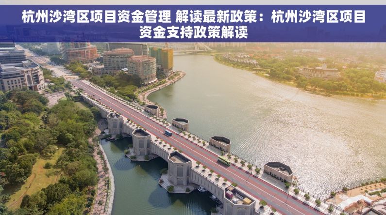 杭州沙湾区项目资金管理 解读最新政策：杭州沙湾区项目资金支持政策解读