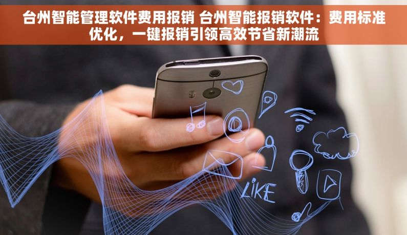 台州智能管理软件费用报销 台州智能报销软件：费用标准优化，一键报销引领高效节省新潮流