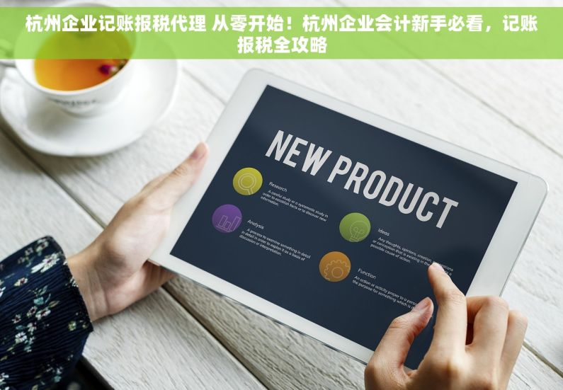 杭州企业记账报税代理 从零开始！杭州企业会计新手必看，记账报税全攻略