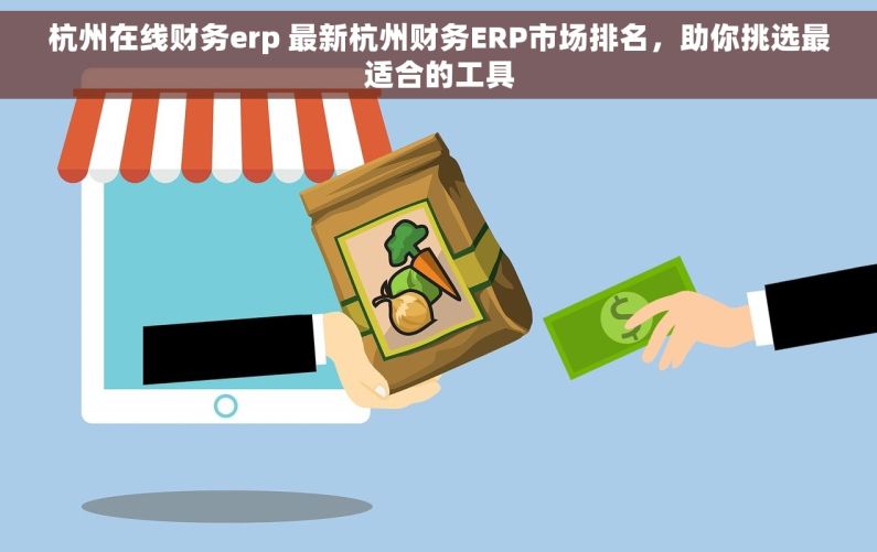 杭州在线财务erp 最新杭州财务ERP市场排名，助你挑选最适合的工具