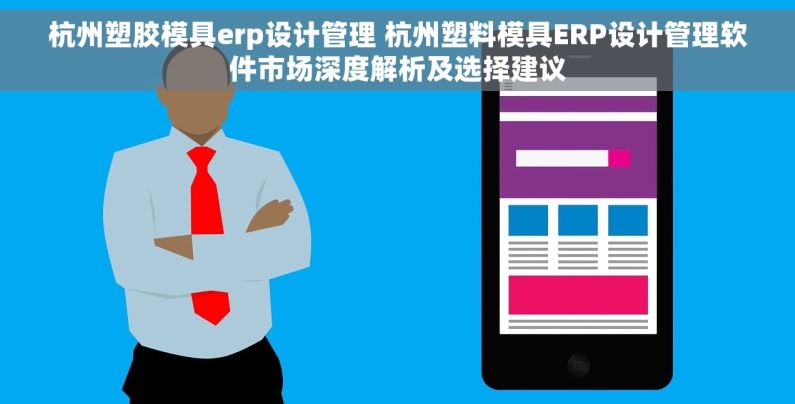 杭州塑胶模具erp设计管理 杭州塑料模具ERP设计管理软件市场深度解析及选择建议