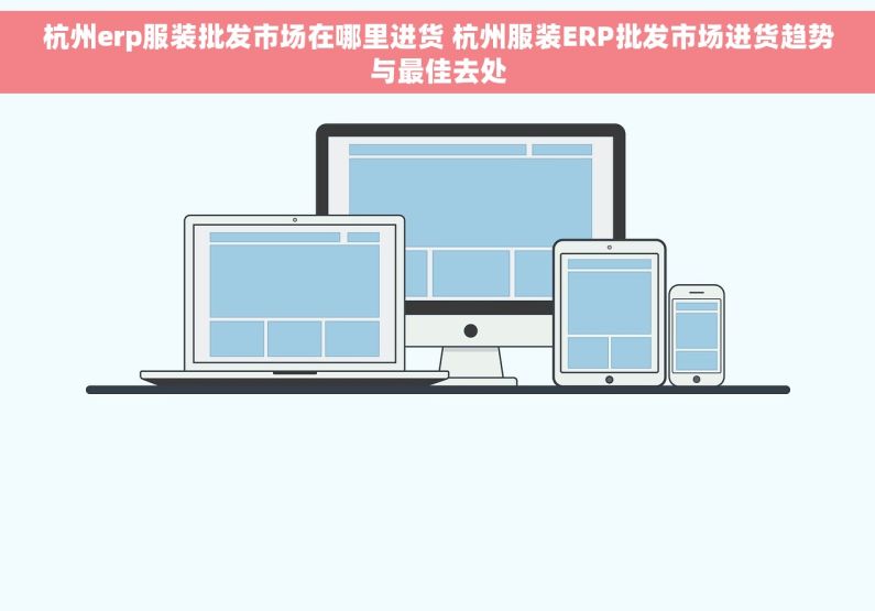 杭州erp服装批发市场在哪里进货 杭州服装ERP批发市场进货趋势与最佳去处