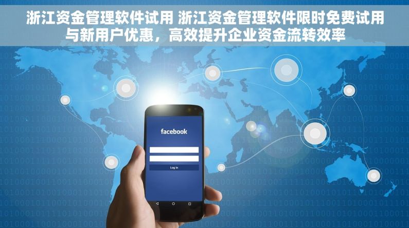 浙江资金管理软件试用 浙江资金管理软件限时免费试用与新用户优惠，高效提升企业资金流转效率