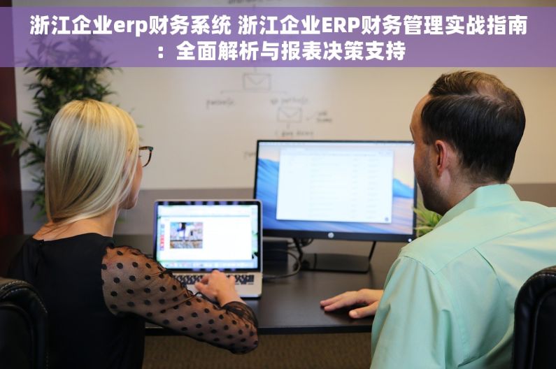 浙江企业erp财务系统 浙江企业ERP财务管理实战指南：全面解析与报表决策支持