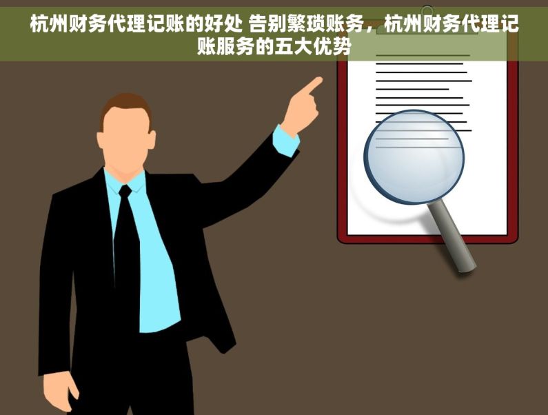 杭州财务代理记账的好处 告别繁琐账务，杭州财务代理记账服务的五大优势