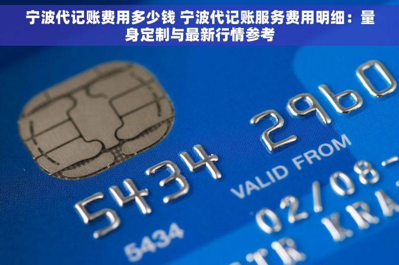宁波代记账费用多少钱 宁波代记账服务费用明细：量身定制与最新行情参考