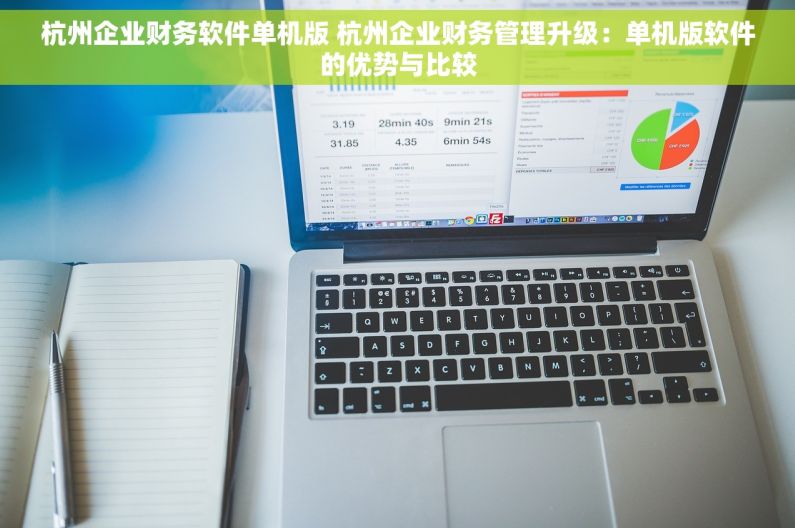 杭州企业财务软件单机版 杭州企业财务管理升级：单机版软件的优势与比较