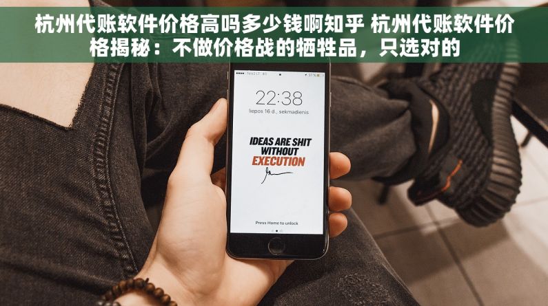 杭州代账软件价格高吗多少钱啊知乎 杭州代账软件价格揭秘：不做价格战的牺牲品，只选对的