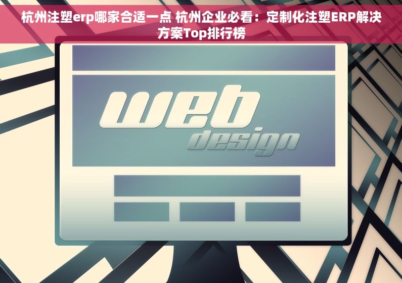 杭州注塑erp哪家合适一点 杭州企业必看：定制化注塑ERP解决方案Top排行榜