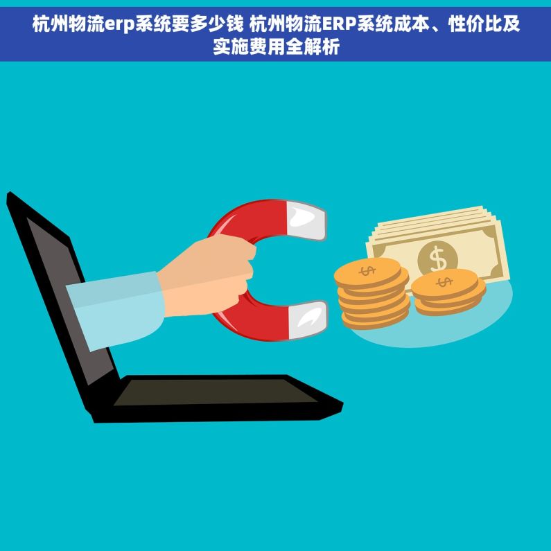 杭州物流erp系统要多少钱 杭州物流ERP系统成本、性价比及实施费用全解析