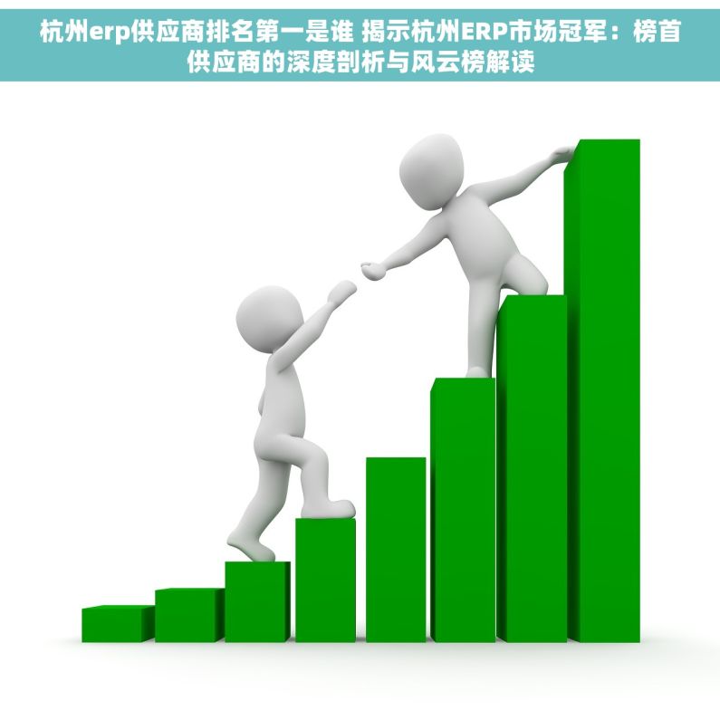 杭州erp供应商排名第一是谁 揭示杭州ERP市场冠军：榜首供应商的深度剖析与风云榜解读