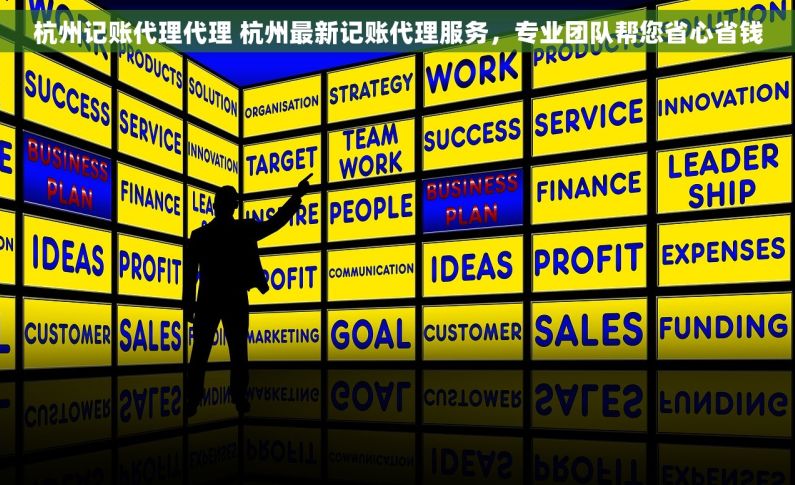 杭州记账代理代理 杭州最新记账代理服务，专业团队帮您省心省钱